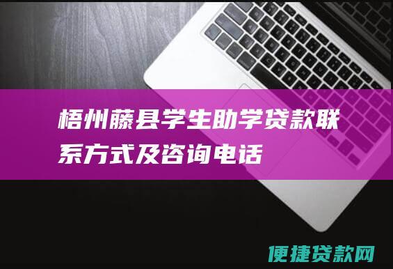 梧州藤县学生助学贷款联系方式及咨询电话