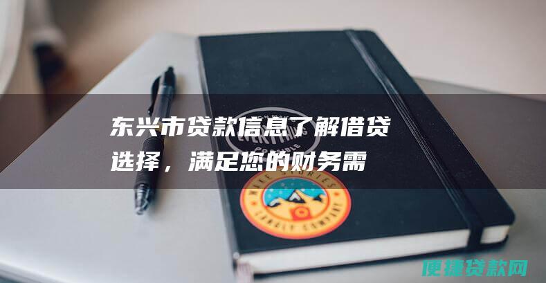 东兴市贷款信息：了解借贷选择，满足您的财务需求