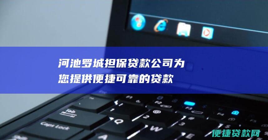 河池罗城担保贷款公司为您提供便捷、可靠的贷款服务