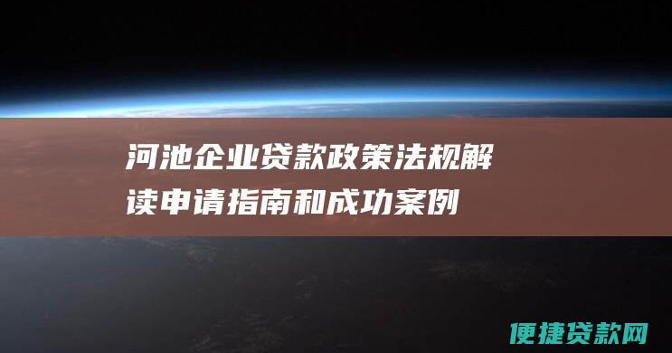 河池企业贷款政策法规解读、申请指南和成功案例