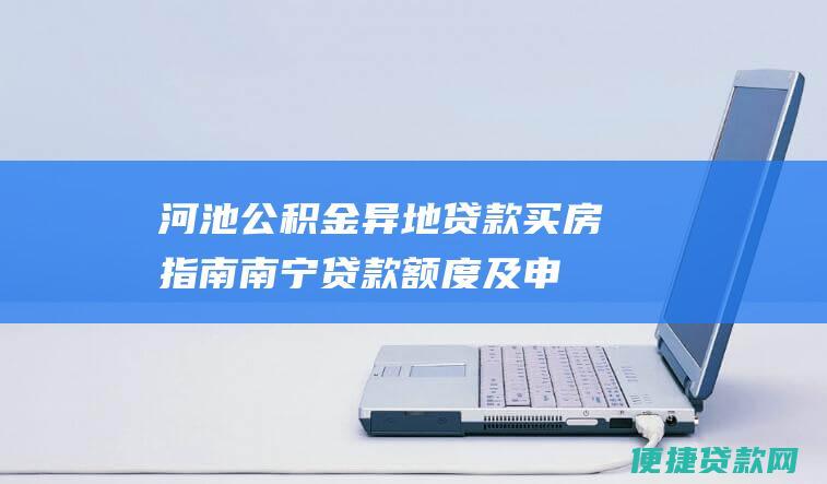 河池公积金异地贷款买房指南南宁贷款及申