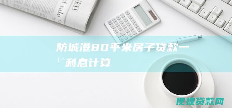 防城港80平米房子贷款一年利息计算