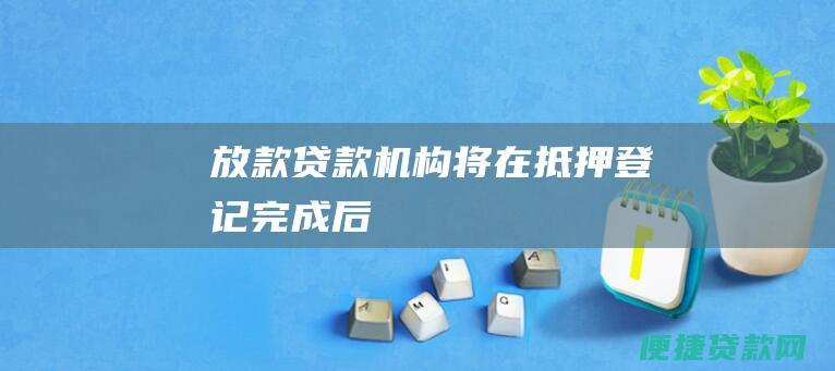 放款：贷款机构将在抵押登记完成后