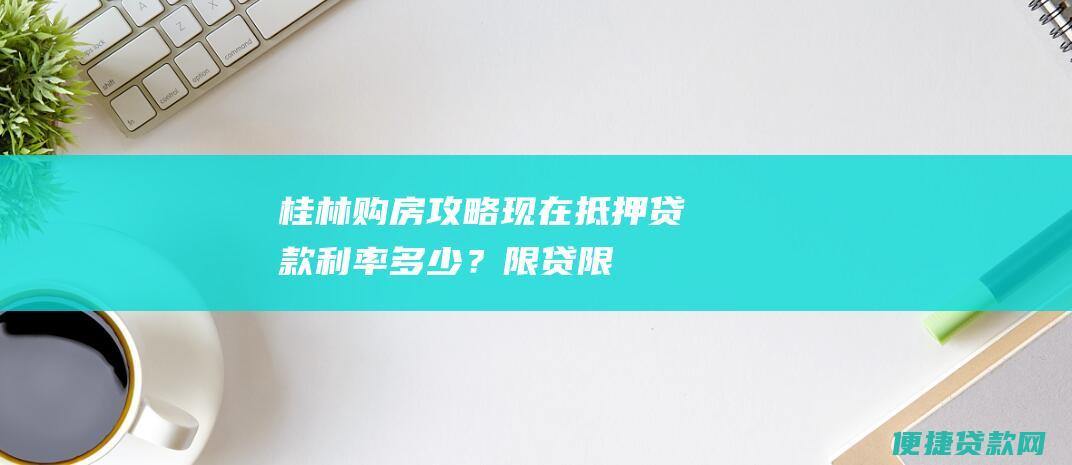 桂林购房攻略现在抵押多少？限