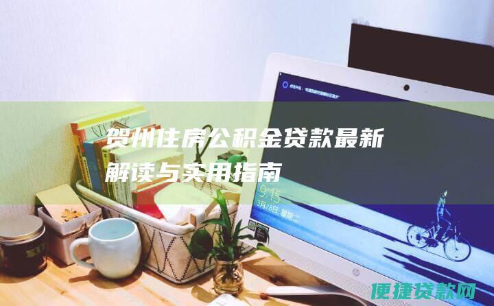 贺州住房公积金贷款：最新解读与实用指南