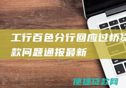 工行百色分行回应过桥贷款问题通报最新