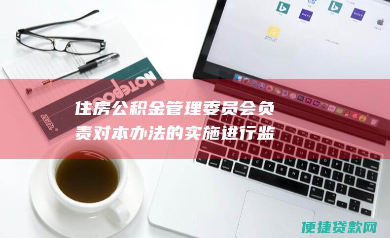 住房公积金管理委员会负责对本办法的实施进行监