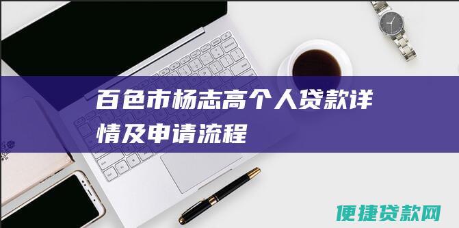 百色市杨志高个人贷款详情及申请流程