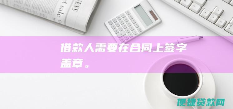 借款人需要在合同上签字盖章。