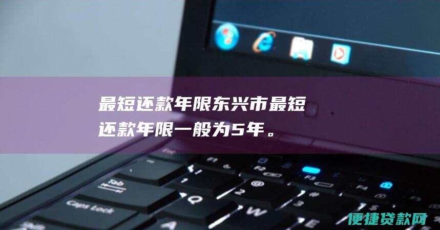 最短年限东兴市最短年限一般为5年。