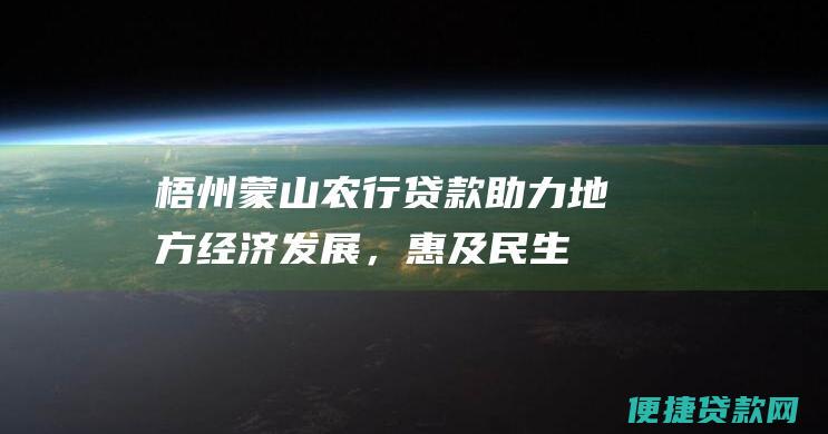 梧州蒙山农行贷款：助力地方经济发展，惠及民生