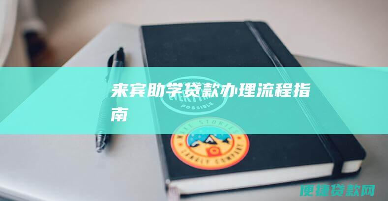 来宾助学贷款办理流程指南