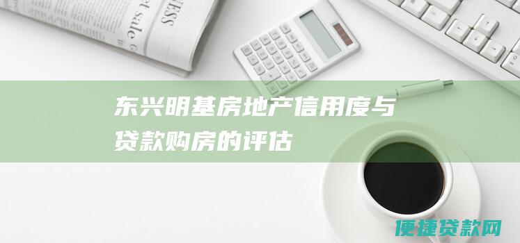 东兴明基房地产信用度与贷款购房的评估