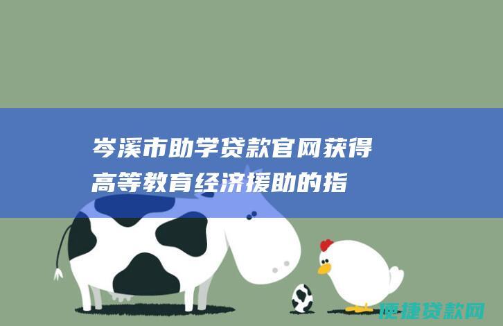 岑溪市助学贷款官网：获得高等教育经济援助的指南