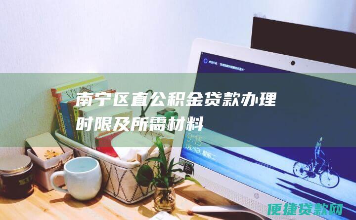 南宁区直公积金贷款办理时限及所需