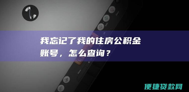 我忘记了我的住房公积金账号，怎么查询？