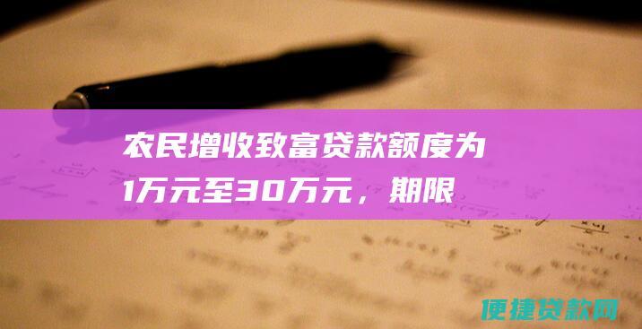 农民增收致富贷款额度为1万元至30万元，期限不超过1年。