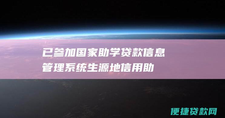 已参加国家助学贷款信息管理系统（生源地信用助学贷款管理信息系统）的学校。