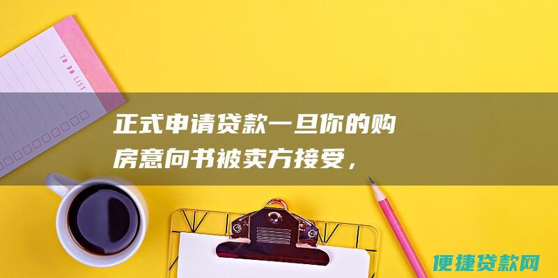 正式申请贷款：一旦你的购房意向书被卖方接受，你需要向贷款机构提交正式的贷款申请。