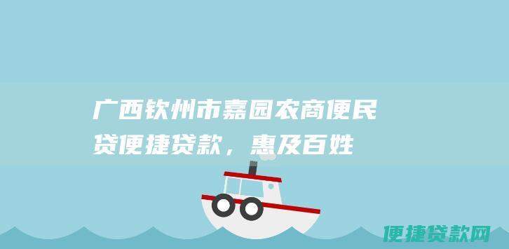 广西钦州市嘉园农商便民贷：便捷贷款，惠及百姓