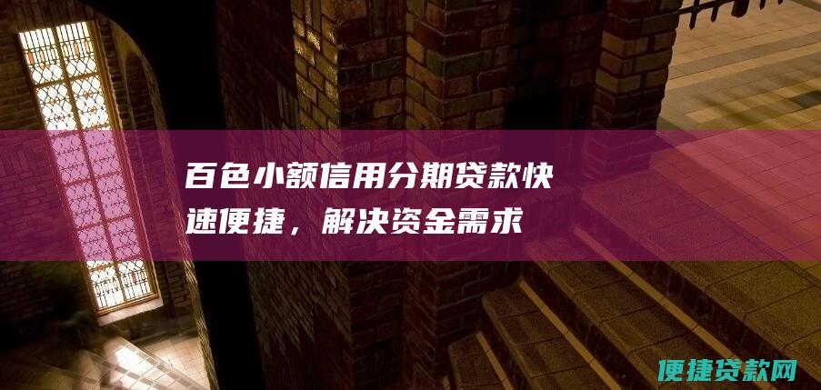 百色小额信用分期贷款：快速便捷，解决资金需求