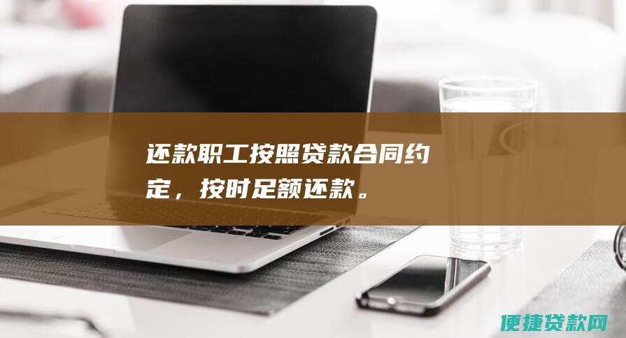 还款：职工按照贷款合同约定，按时足额还款。