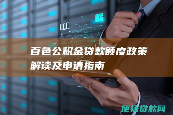 百色公积金贷款额度：政策解读及申请指南