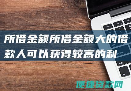 所借金额所借金额大的借款人可以获得较高的利