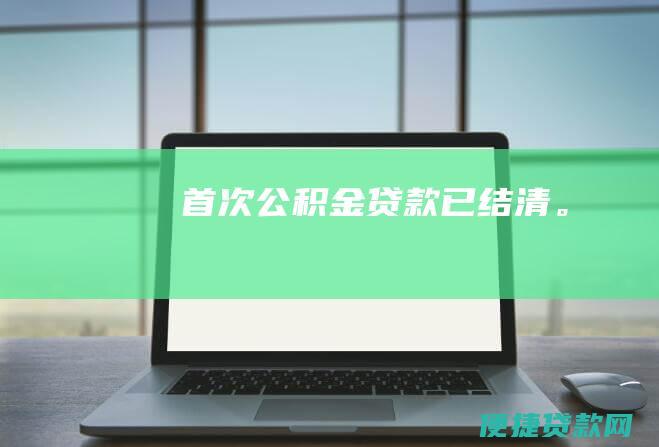 首次公积金贷款已结清。