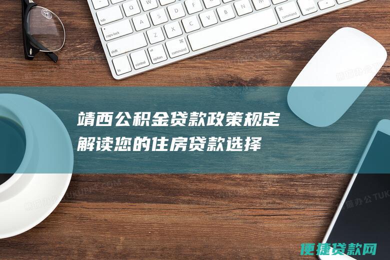 靖西公积金贷款政策规定：解读您的住房贷款选择