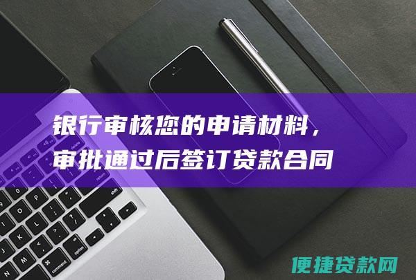 银行审核您的申请材料，审批通过后签订贷款合同。