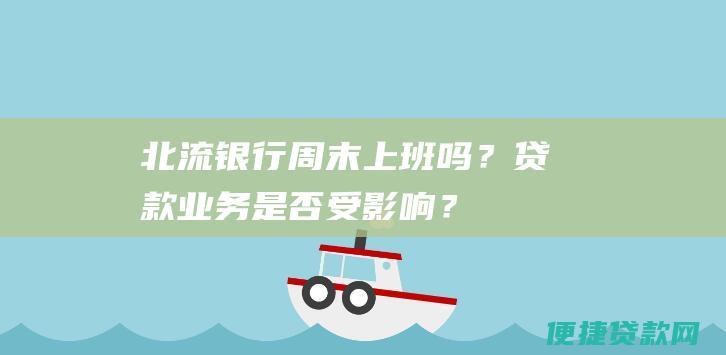 北流银行周末上班吗？贷款业务是否受影响？