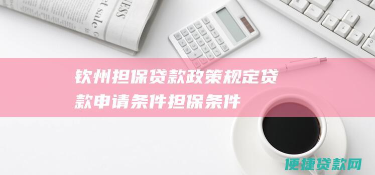 钦州担保贷款政策规定贷款申请条件担保条件