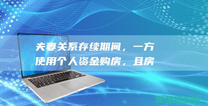 夫妻关系存续期间，一方使用个人资金购房，且房产登记在一方名下，此时该房产属于个人财产还是夫妻共同财产？