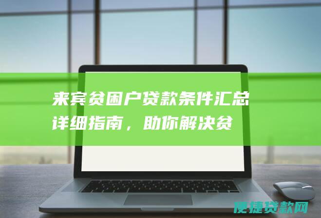 来宾贫困户贷款条件汇总：详细指南，助你解决贫困户贷款疑难