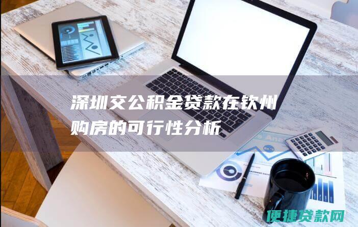 深圳交公积金贷款在钦州购房的可行性分析