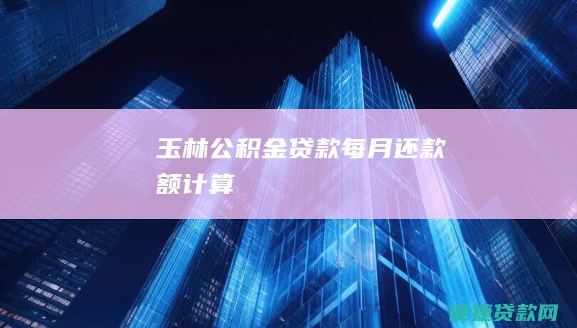 玉林公积金贷款每月额计算