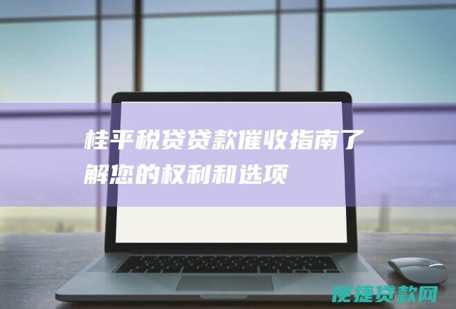 桂平税贷贷款催收指南了解您的权利和选项