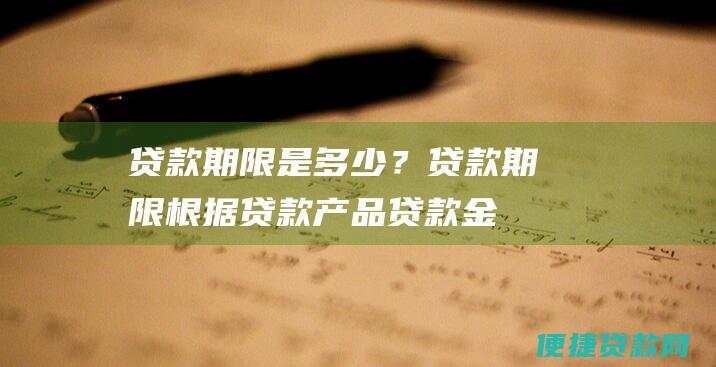 贷款期限是多少？贷款期限根据贷款产品、贷款金额而定，一般不超过30年。