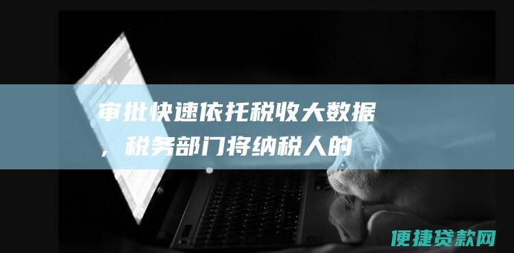 审批快速：依托税收大数据，税务部门将纳税人的纳税信用状况直接传送给金融机构，金融机构进行审批时将大大缩短审批时间。