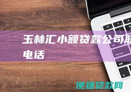 玉林汇小额贷款公司联系电话