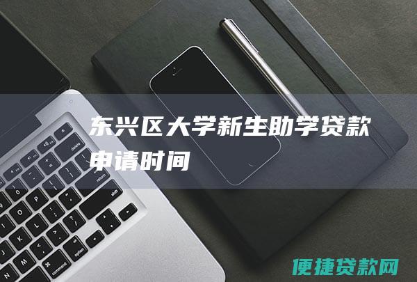 东兴区大学新生助学贷款申请时间