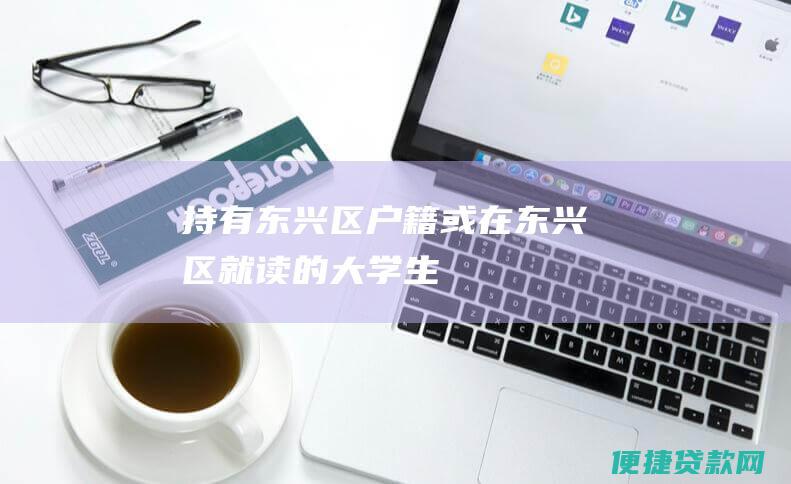 持有东兴区户籍或在东兴区就读的大学生;