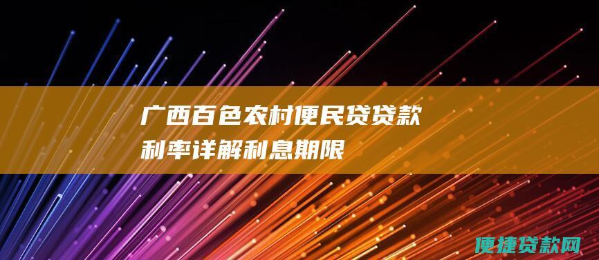 广西百色农村便民贷贷款利率详解：利息、期限、还款方式一网打尽