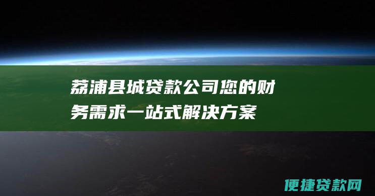 荔浦县城贷款公司：您的财务需求一站式解决方案