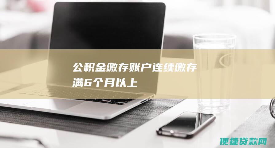 公积金缴存账户连续缴存满6个月以上