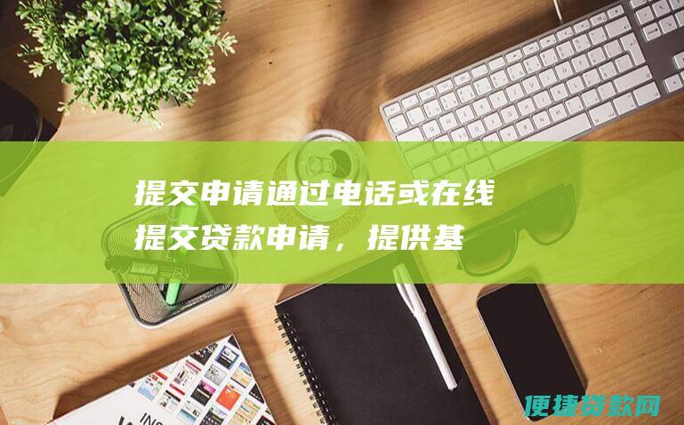 提交申请：通过电话或在线提交贷款申请，提供基本信息和车辆资料。