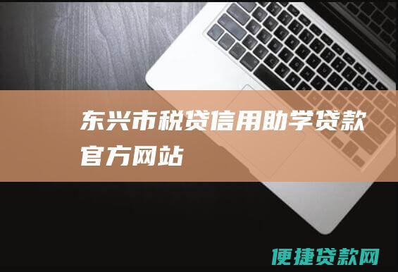 东兴市税贷信用助学贷款官方网站