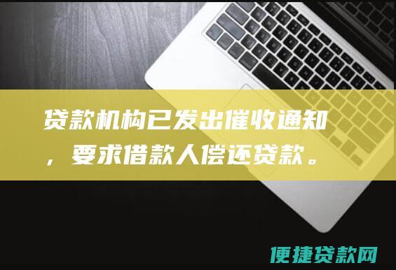 贷款机构已发出催收通知，要求借款人偿还贷款。