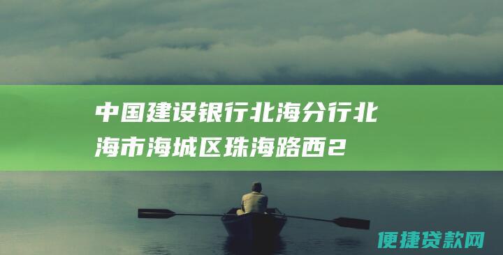 中国建设银行北海分行：北海市海城区珠海路西23号